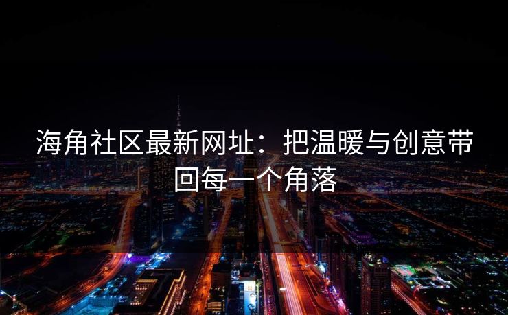 海角社区最新网址：把温暖与创意带回每一个角落