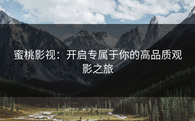 蜜桃影视：开启专属于你的高品质观影之旅