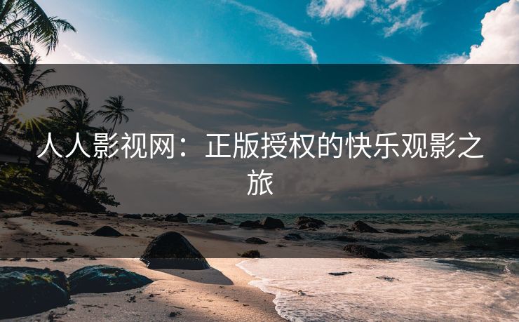 人人影视网:正版授权的快乐观影之旅
