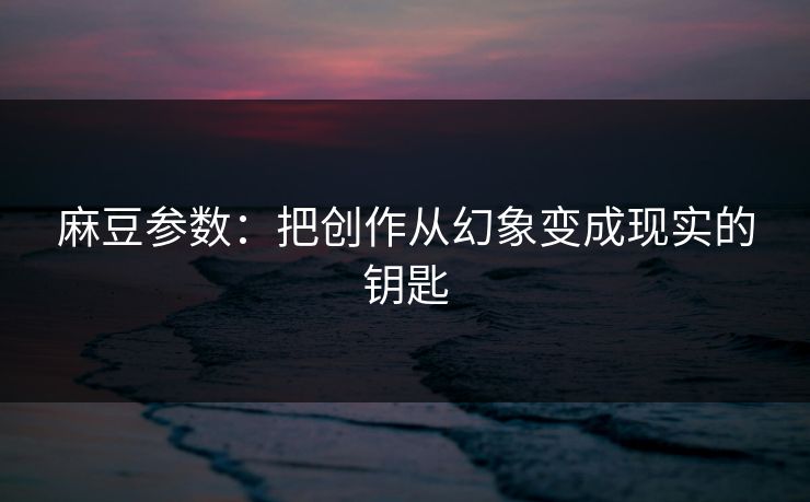 麻豆参数:把创作从幻象变成现实的钥匙