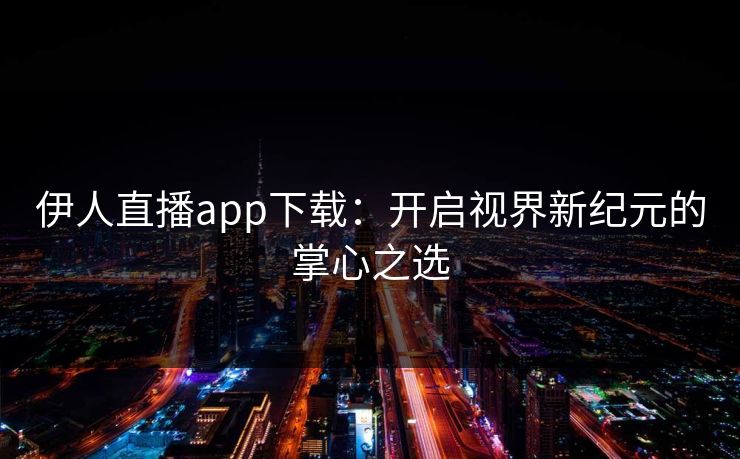 伊人直播app下载:开启视界新纪元的掌心之选