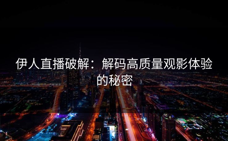 伊人直播破解：解码高质量观影体验的秘密