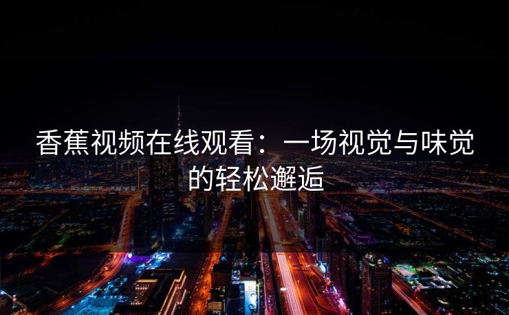 香蕉视频在线观看：一场视觉与味觉的轻松邂逅