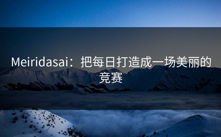 Meiridasai：把每日打造成一场美丽的竞赛