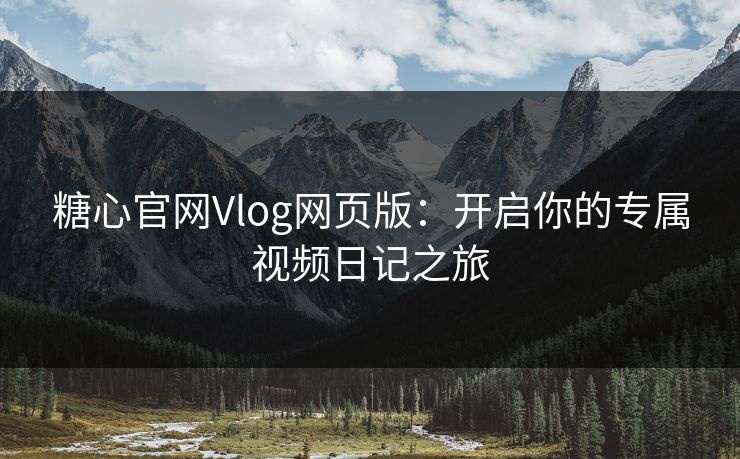 糖心官网Vlog网页版:开启你的专属视频日记之旅