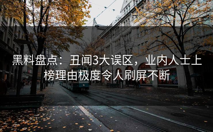 黑料盘点:丑闻3大误区,业内人士上榜理由极度令人刷屏不断 黑料盘点:丑闻3大误区,业内人士上榜理由极度令人刷屏不断