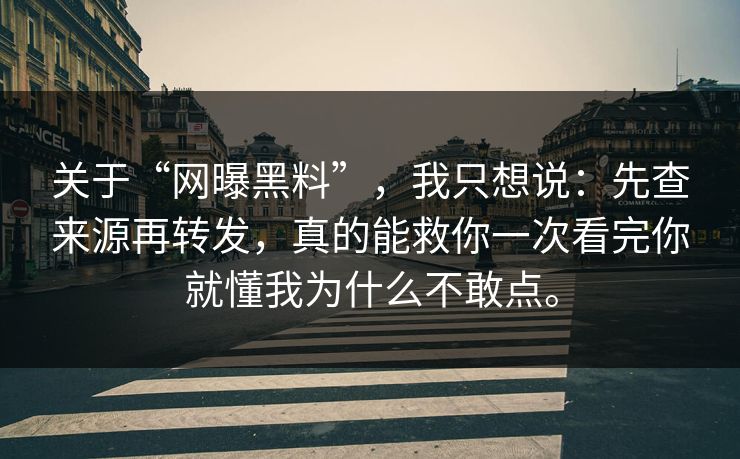 关于“网曝黑料”，我只想说：先查来源再转发，真的能救你一次看完你就懂我为什么不敢点。